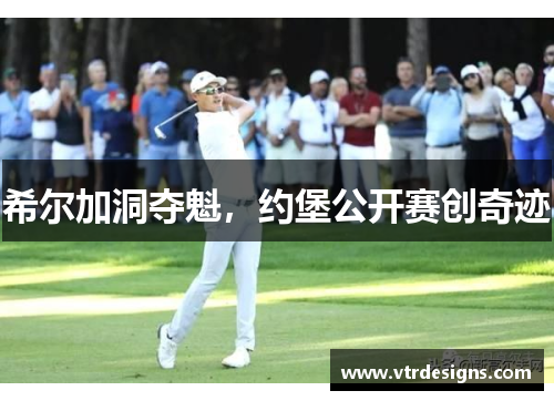 希尔加洞夺魁，约堡公开赛创奇迹